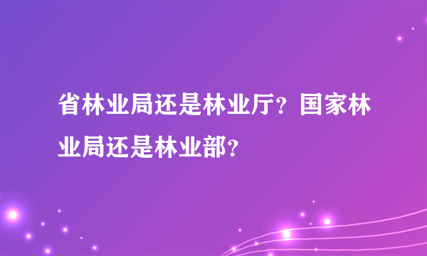 省林业局还是林业厅？国家林业局还是林业部？