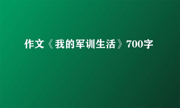 作文《我的军训生活》700字