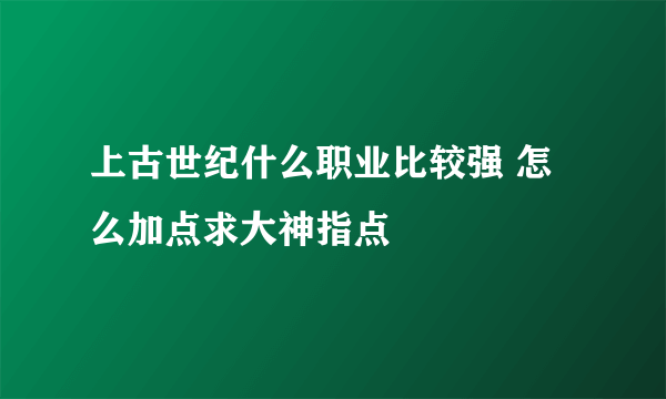 上古世纪什么职业比较强 怎么加点求大神指点