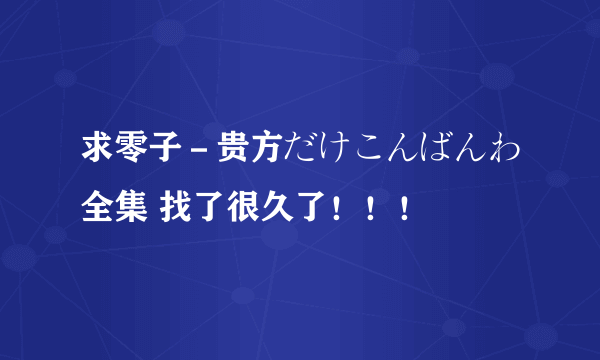 求零子－贵方だけこんばんわ全集 找了很久了！！！