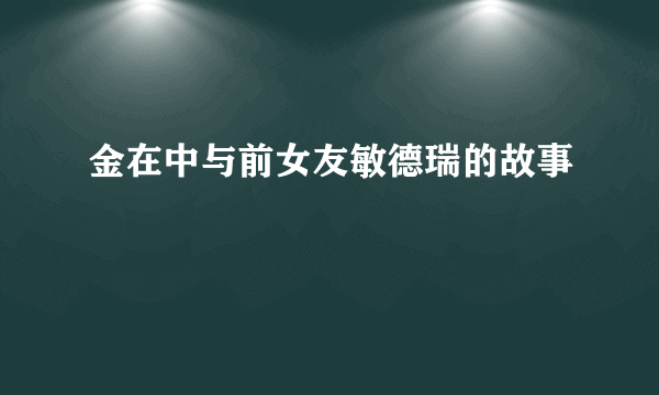 金在中与前女友敏德瑞的故事