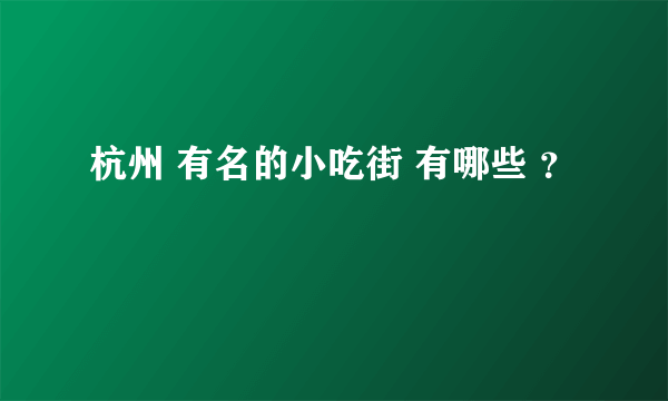 杭州 有名的小吃街 有哪些 ？