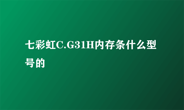 七彩虹C.G31H内存条什么型号的