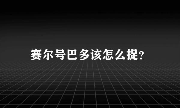 赛尔号巴多该怎么捉？