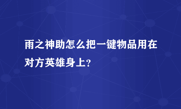 雨之神助怎么把一键物品用在对方英雄身上？