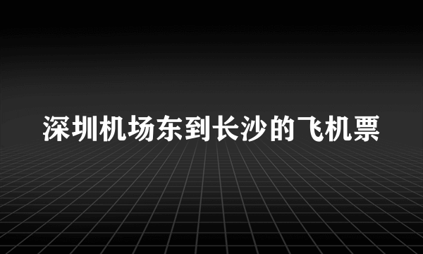 深圳机场东到长沙的飞机票