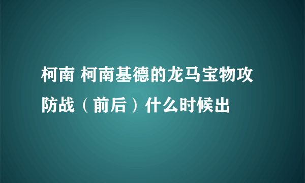 柯南 柯南基德的龙马宝物攻防战（前后）什么时候出