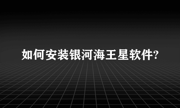 如何安装银河海王星软件?