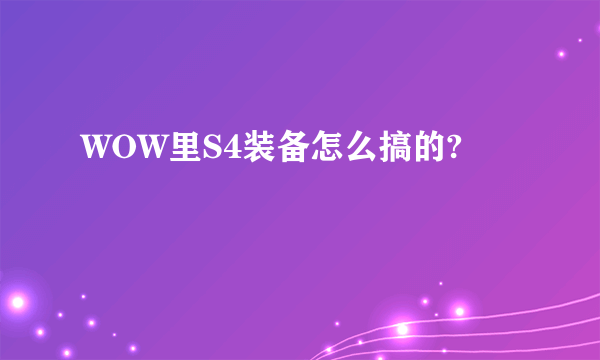 WOW里S4装备怎么搞的?