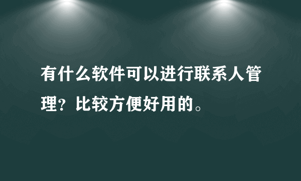 有什么软件可以进行联系人管理？比较方便好用的。