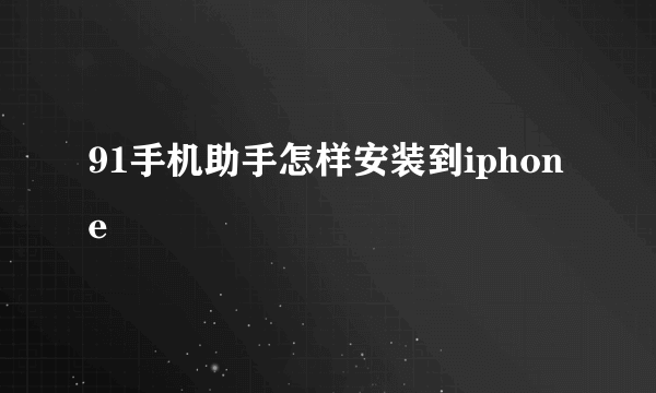 91手机助手怎样安装到iphone