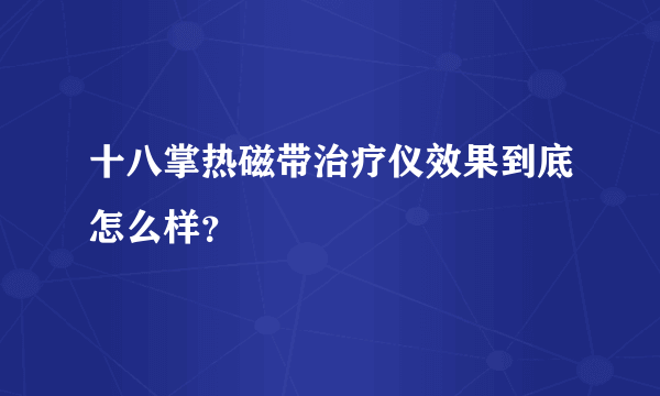 十八掌热磁带治疗仪效果到底怎么样？