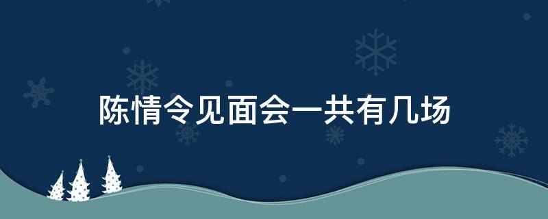 陈情令见面会一共有几场