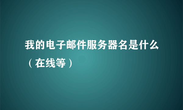 我的电子邮件服务器名是什么（在线等）