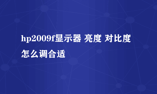 hp2009f显示器 亮度 对比度怎么调合适