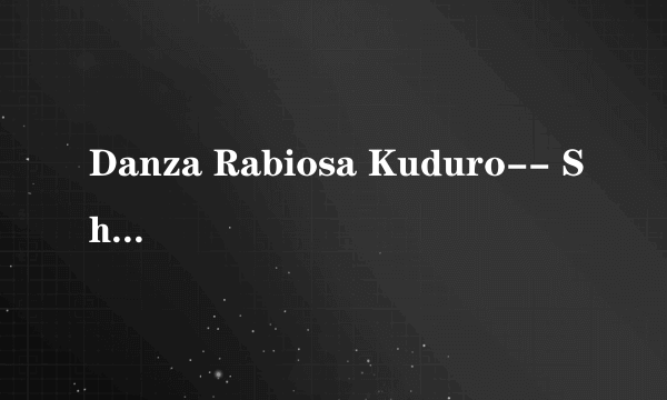 Danza Rabiosa Kuduro-- Shakira & Pitbull & Don Omar 求这个MV歌的MP3 最好有链接的 谢谢了！！！