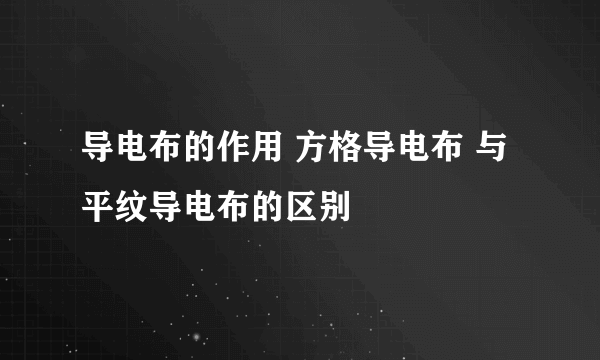 导电布的作用 方格导电布 与平纹导电布的区别