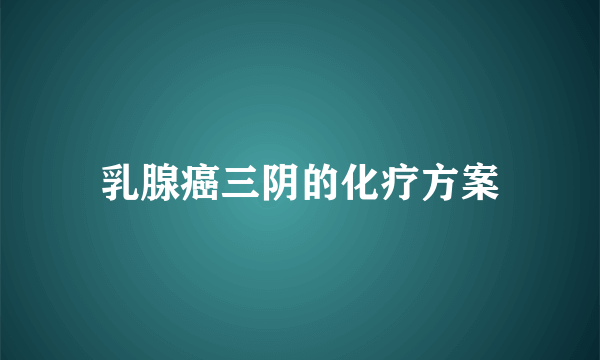 乳腺癌三阴的化疗方案