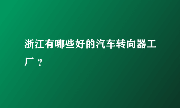 浙江有哪些好的汽车转向器工厂 ？