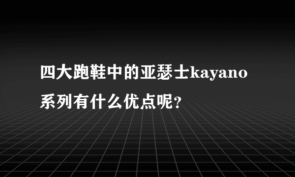 四大跑鞋中的亚瑟士kayano系列有什么优点呢？