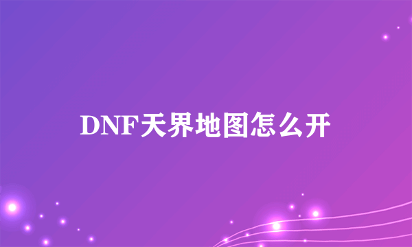 DNF天界地图怎么开