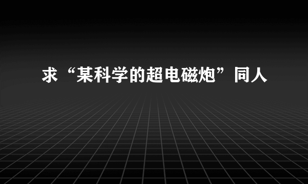 求“某科学的超电磁炮”同人