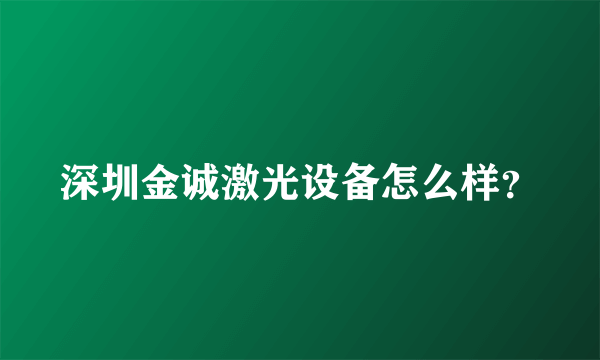 深圳金诚激光设备怎么样？