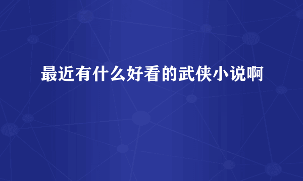 最近有什么好看的武侠小说啊