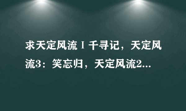 求天定风流Ⅰ千寻记，天定风流3：笑忘归，天定风流2·金瓯缺（上下） txt