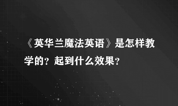 《英华兰魔法英语》是怎样教学的？起到什么效果？