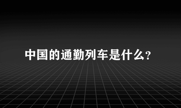 中国的通勤列车是什么？