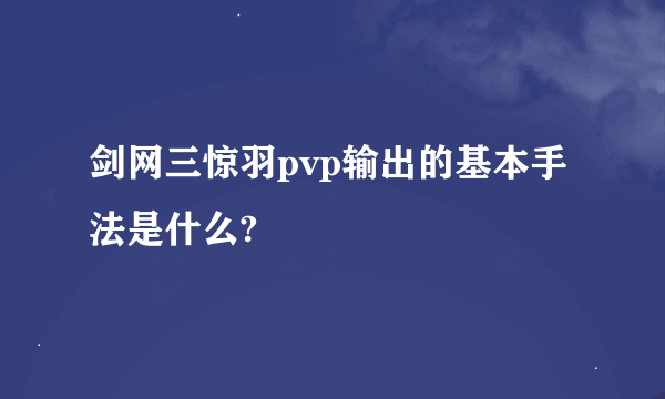 剑网三惊羽pvp输出的基本手法是什么?