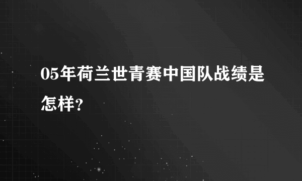 05年荷兰世青赛中国队战绩是怎样？