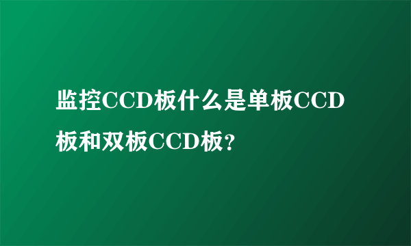 监控CCD板什么是单板CCD板和双板CCD板？