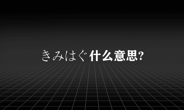 きみはぐ什么意思?