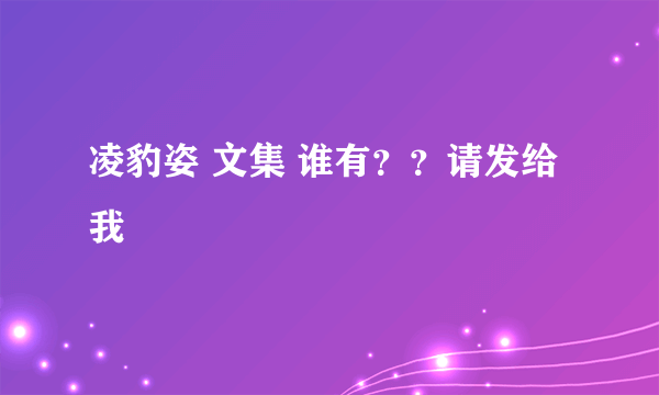 凌豹姿 文集 谁有？？请发给我