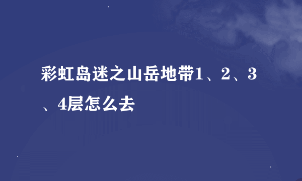 彩虹岛迷之山岳地带1、2、3、4层怎么去