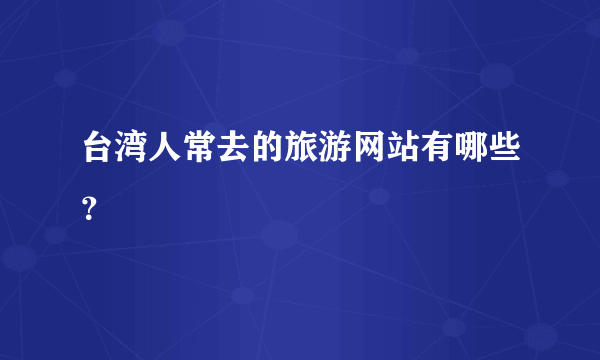 台湾人常去的旅游网站有哪些？