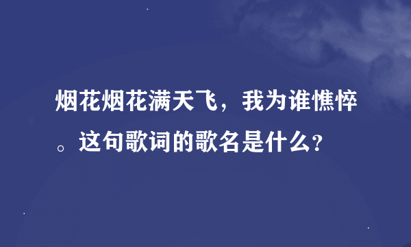 烟花烟花满天飞，我为谁憔悴。这句歌词的歌名是什么？