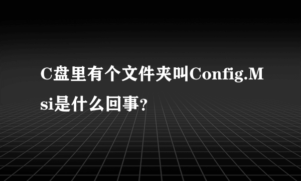 C盘里有个文件夹叫Config.Msi是什么回事？