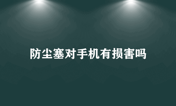 防尘塞对手机有损害吗