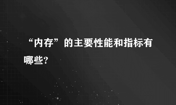 “内存”的主要性能和指标有哪些?