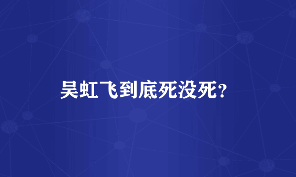 吴虹飞到底死没死？