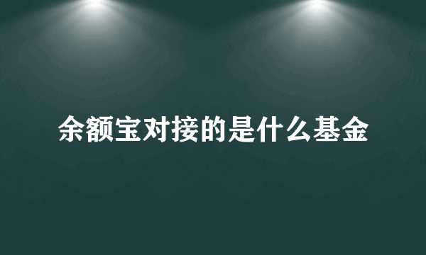 余额宝对接的是什么基金