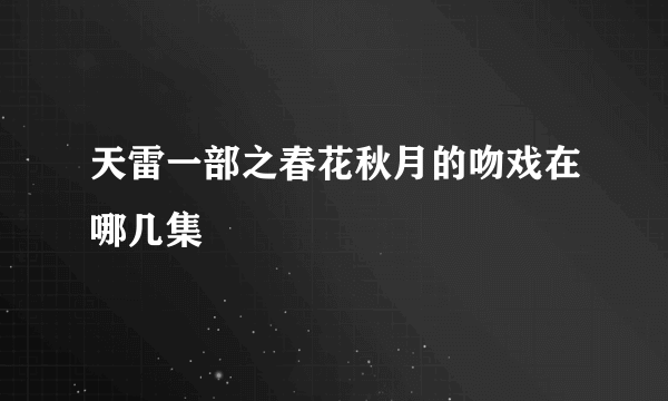 天雷一部之春花秋月的吻戏在哪几集