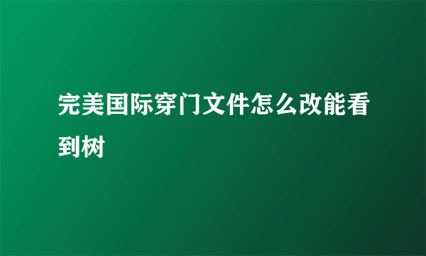 完美国际穿门文件怎么改能看到树