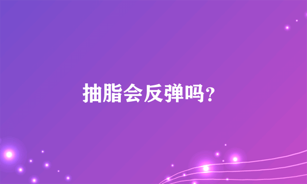 抽脂会反弹吗？