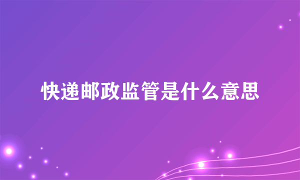 快递邮政监管是什么意思