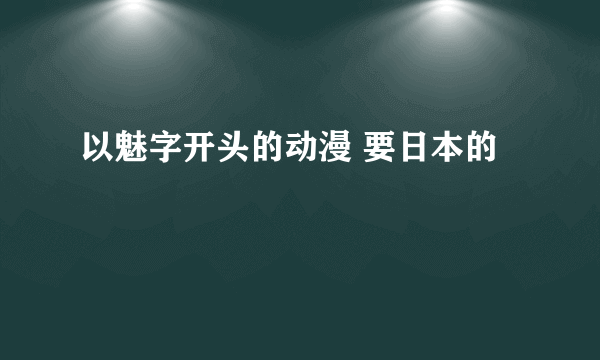 以魅字开头的动漫 要日本的