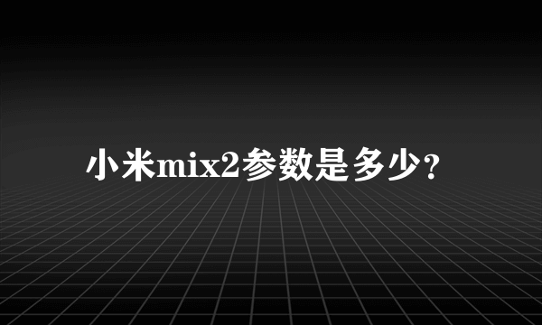 小米mix2参数是多少？